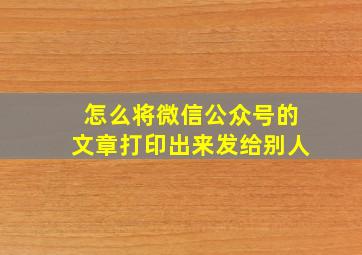 怎么将微信公众号的文章打印出来发给别人