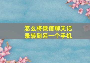 怎么将微信聊天记录转到另一个手机