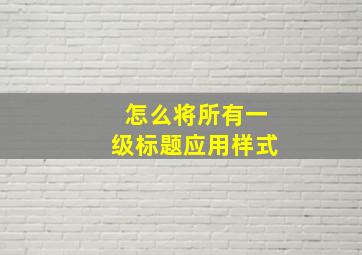 怎么将所有一级标题应用样式