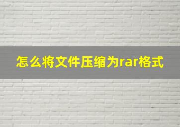 怎么将文件压缩为rar格式