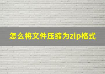 怎么将文件压缩为zip格式