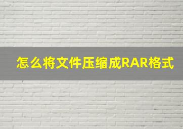 怎么将文件压缩成RAR格式