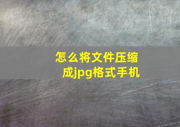 怎么将文件压缩成jpg格式手机