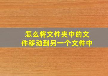 怎么将文件夹中的文件移动到另一个文件中