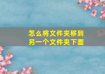 怎么将文件夹移到另一个文件夹下面