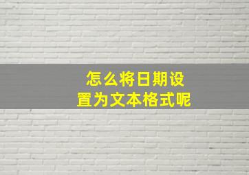 怎么将日期设置为文本格式呢