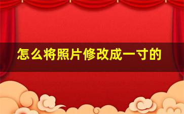 怎么将照片修改成一寸的