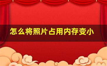 怎么将照片占用内存变小