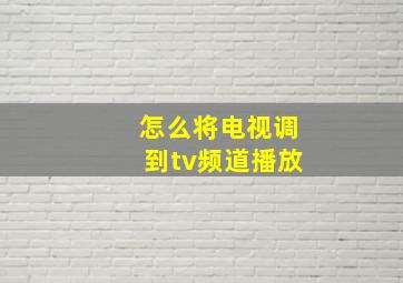 怎么将电视调到tv频道播放