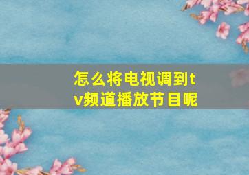 怎么将电视调到tv频道播放节目呢