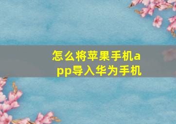 怎么将苹果手机app导入华为手机