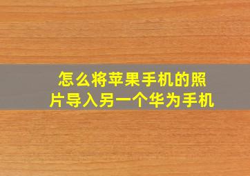 怎么将苹果手机的照片导入另一个华为手机