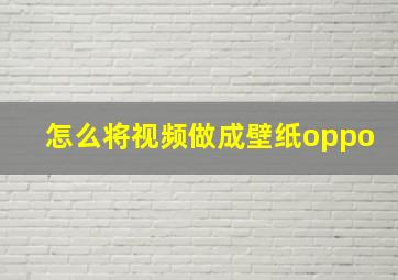 怎么将视频做成壁纸oppo