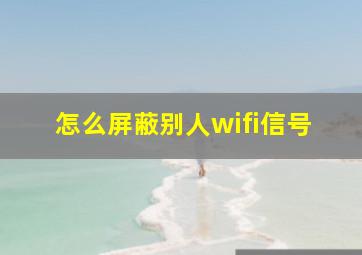 怎么屏蔽别人wifi信号