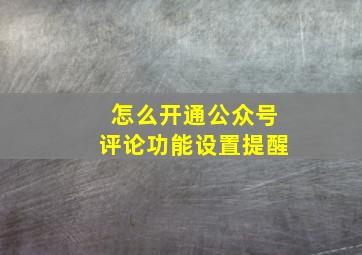 怎么开通公众号评论功能设置提醒