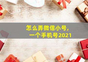 怎么弄微信小号,一个手机号2021