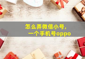 怎么弄微信小号,一个手机号oppo