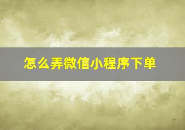 怎么弄微信小程序下单