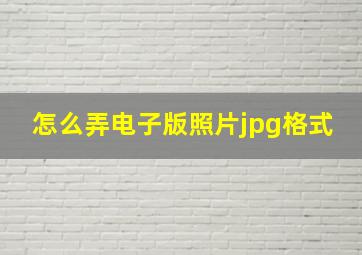 怎么弄电子版照片jpg格式