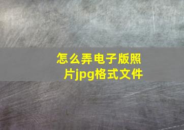 怎么弄电子版照片jpg格式文件