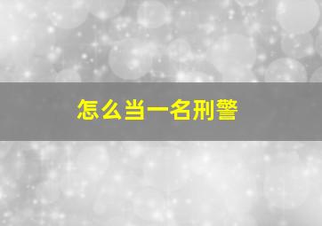 怎么当一名刑警