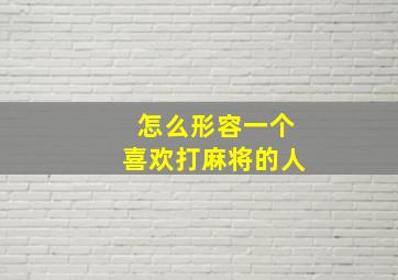 怎么形容一个喜欢打麻将的人