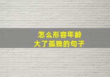 怎么形容年龄大了孤独的句子