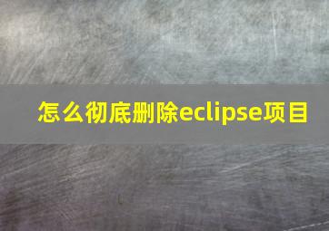 怎么彻底删除eclipse项目