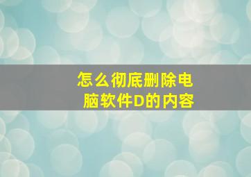 怎么彻底删除电脑软件D的内容