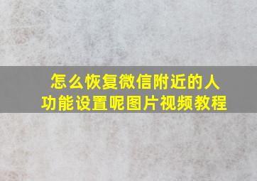 怎么恢复微信附近的人功能设置呢图片视频教程