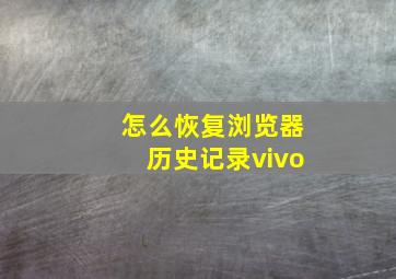 怎么恢复浏览器历史记录vivo