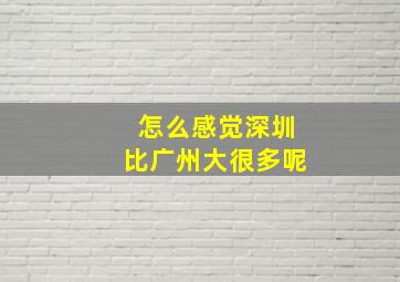 怎么感觉深圳比广州大很多呢