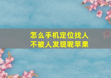 怎么手机定位找人不被人发现呢苹果