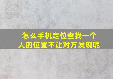 怎么手机定位查找一个人的位置不让对方发现呢