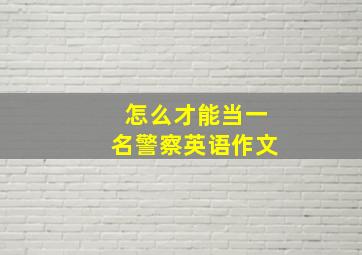 怎么才能当一名警察英语作文