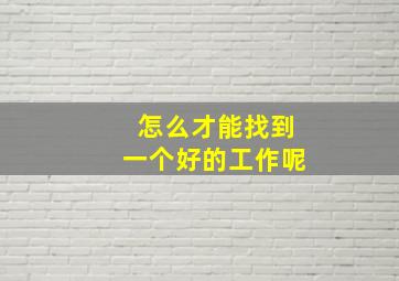 怎么才能找到一个好的工作呢