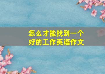 怎么才能找到一个好的工作英语作文