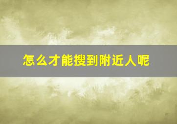 怎么才能搜到附近人呢