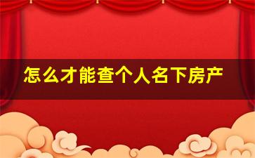 怎么才能查个人名下房产