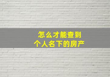 怎么才能查到个人名下的房产