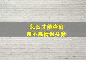 怎么才能查到是不是情侣头像