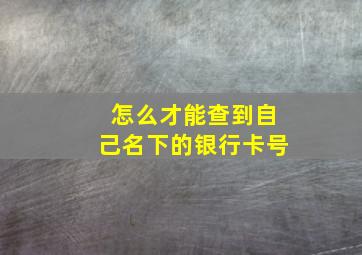 怎么才能查到自己名下的银行卡号