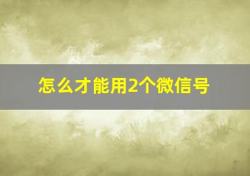 怎么才能用2个微信号