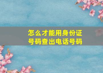 怎么才能用身份证号码查出电话号码