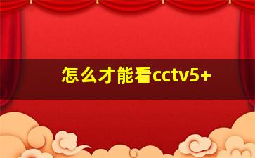 怎么才能看cctv5+