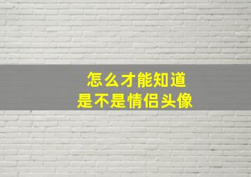 怎么才能知道是不是情侣头像