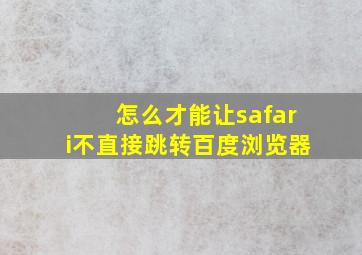 怎么才能让safari不直接跳转百度浏览器