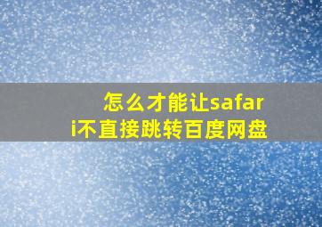 怎么才能让safari不直接跳转百度网盘