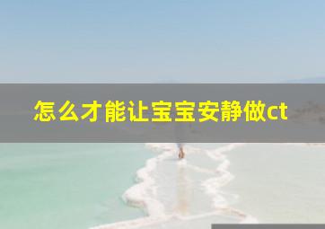 怎么才能让宝宝安静做ct