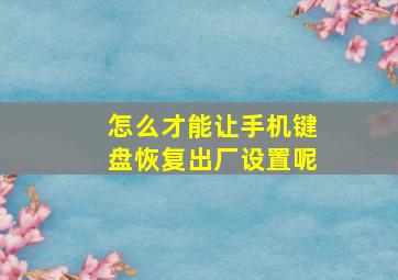 怎么才能让手机键盘恢复出厂设置呢